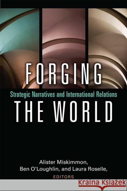 Forging the World: Strategic Narratives and International Relations Alister Miskimmon Ben O'Loughlin Laura Roselle 9780472037049 University of Michigan Press - książka