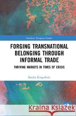 Forging Transnational Belonging Through Informal Trade: Thriving Markets in Times of Crisis Sandra King-Savic 9780367900731 Routledge - książka