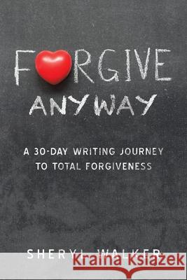 Forgive Anyway: A 30-Day Writing Journey to Total Forgiveness Sheryl Walker 9781728345635 Authorhouse - książka