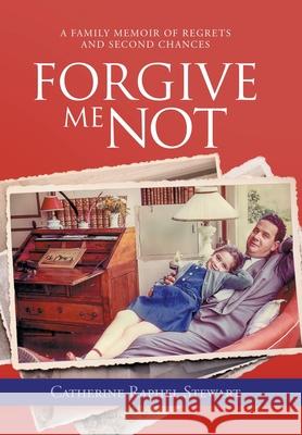 Forgive Me Not: A Family Memoir of Regrets and Second Chances Catherine Raphel Stewart 9781665713863 Archway Publishing - książka