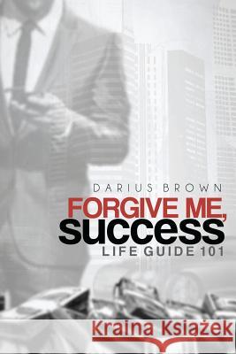 Forgive Me, Success: Life Guide 101 Darius Brown 9780578077895 Darius Brown - książka