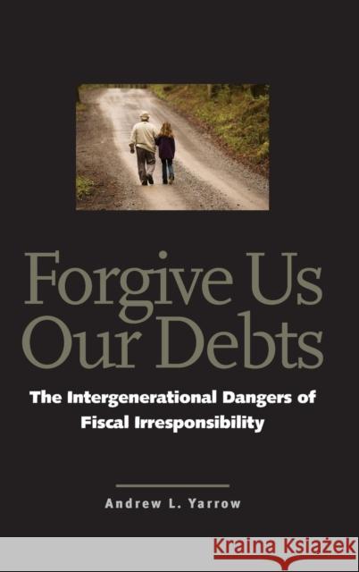 Forgive Us Our Debts: The Intergenerational Dangers of Fiscal Irresponsibility Yarrow, Andrew L. 9780300123531 Yale University Press - książka