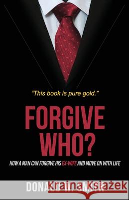Forgive Who?: How A Man Can Forgive His Ex-Wife And Move On With Life Donald W. Smith Donald W. Smith 9780692134832 Time for Results Coaching - książka