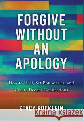 Forgive Without an Apology: How to Heal, Set Boundaries, and Create Deeper Connections Stacy Rocklein 9781968485429 MindStir Media - książka