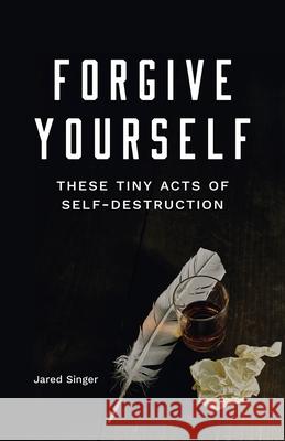 Forgive Yourself These Tiny Acts of Self-Destruction Singer, Jared 9781943735617 Button Poetry - książka