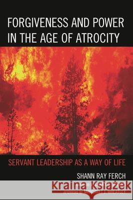 Forgiveness and Power in the Age of Atrocity: Servant Leadership as a Way of Life Ferch, Shann Ray 9780739169490 Lexington Books - książka