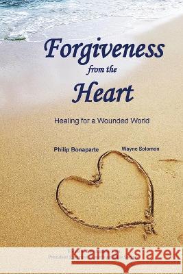 Forgiveness from the Heart: Healing for a Wounded World Philip Bonaparte Wayne Solomon  9781938373978 Broad Wing Publications - książka