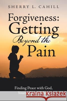 Forgiveness: Getting Beyond the Pain: Finding Peace with God, Yourself, and Others Sherry L. Cahill 9781664253605 WestBow Press - książka