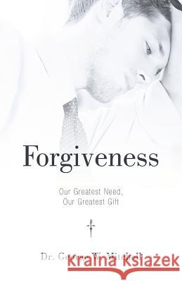 Forgiveness: Our Greatest Need, Our Greatest Gift Mitchell, George W. 9781449770266 WestBow Press - książka