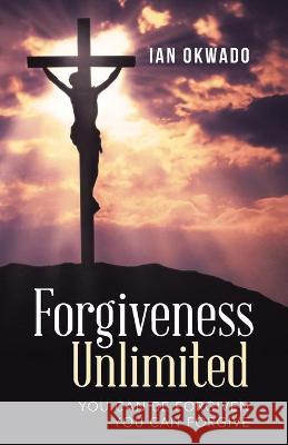 Forgiveness Unlimited: You Can Be Forgiven You Can Forgive Ian Okwado 9781664228238 WestBow Press - książka