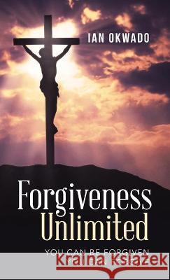 Forgiveness Unlimited: You Can Be Forgiven You Can Forgive Ian Okwado 9781664228245 WestBow Press - książka