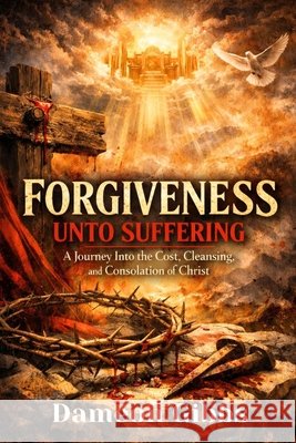 Forgiveness Unto Suffering: A Journey into the Cost, Cleansing, and Consolation of Christ Gibbs, Dameon 9798251479379 Independently Published - książka