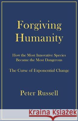 Forgiving Humanity: How the Most Innovative Species Became the Most Dangerous Peter Russell 9781928586197 Peter Russell - książka