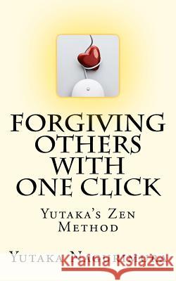 Forgiving Others with One Click: Yutaka's Zen Method Yutaka Nagurimura 9781466355385 Createspace - książka