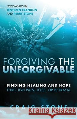 Forgiving the Unforgivable: Finding Healing and Hope Through Pain, Loss, or Betrayal Craig Stone 9781685560287 Trilogy Christian Publishing - książka
