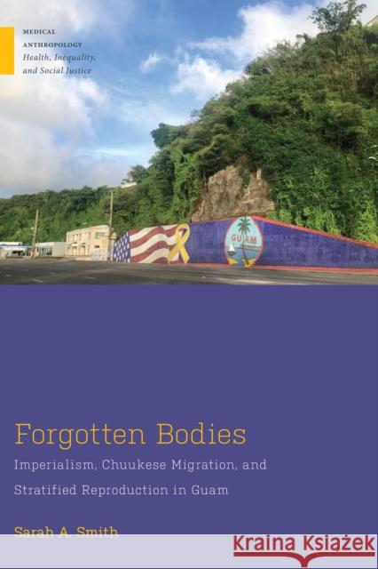 Forgotten Bodies: Imperialism, Chuukese Migration, and Stratified Reproduction in Guam Sarah A. Smith 9781978832619 Rutgers University Press - książka