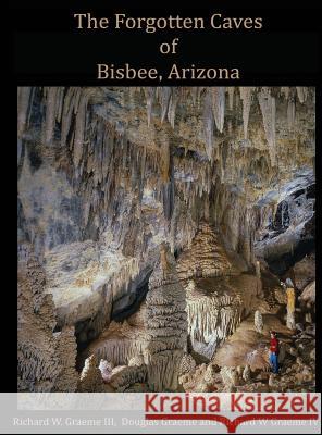 Forgotten Caves of Bisbee, Arizona: A Review of the History and Genesis of These Unique Features Richard William Graeme III Douglas L Graeme Richard Wiliam Graeme IV 9780692876862 Copper Czar Publishing - książka