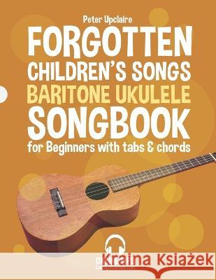 Forgotten Children's Songs - Baritone Ukulele Songbook for Beginners with Tabs and Chords Peter Upclaire   9798441396240 Independently Published - książka
