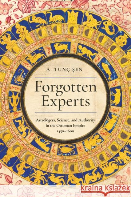 Forgotten Experts: Astrologers, Science, and Authority in the Ottoman Empire, 1450-1600 A. Tun? Şen 9781503642652 Stanford University Press - książka