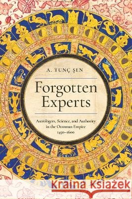 Forgotten Experts: Astrologers, Science, and Authority in the Ottoman Empire, 1450-1600 A. Tun? Şen 9781503649859 Stanford University Press - książka