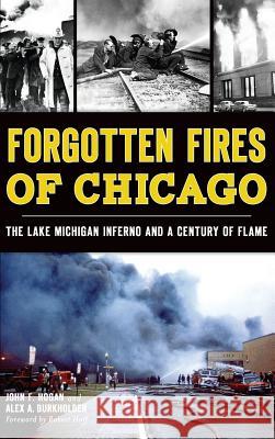 Forgotten Fires of Chicago: The Lake Michigan Inferno and a Century of Flame John F. Hogan Alex A. Burkholder 9781540212047 History Press Library Editions - książka