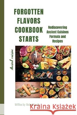 Forgotten Flavors Cookbook: : Rediscovering Ancient Cuisines Formula and Recipes Roland Lewis   9798399776651 Independently Published - książka