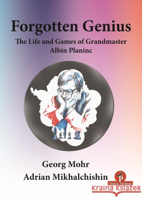 Forgotten Genius - The Life and Games of Grandmaster Albin Planinc Mohr                                     Mikhalchishin 9789464201291 Thinkers Publishing - książka