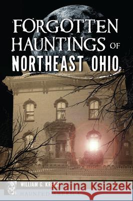 Forgotten Hauntings of Northeast Ohio William G. Krejci 9781467170475 History Press - książka