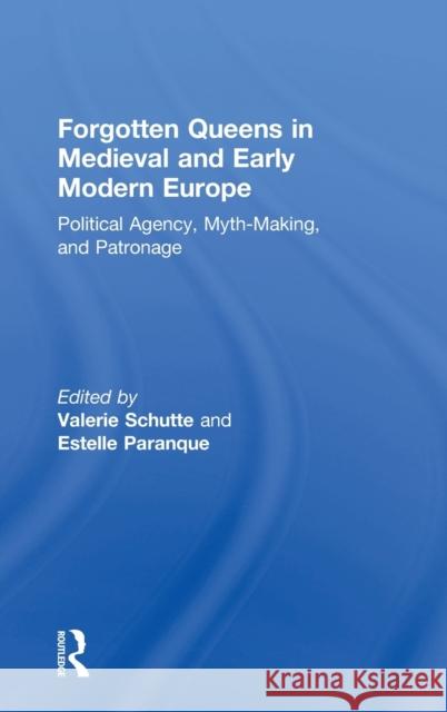 Forgotten Queens in Medieval and Early Modern Europe: Political Agency, Myth-Making, and Patronage Valerie Schutte Estelle Paranque 9781138085459 Routledge - książka