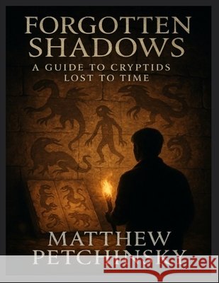 Forgotten Shadows: A Guide to Cryptids Lost to Time Matthew Petchinsky 9798348456672 Matthew Edward Petchinsky - książka