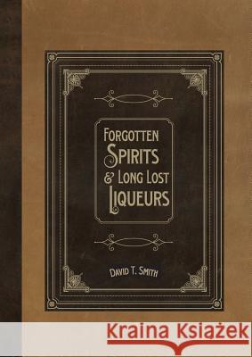 Forgotten Spirits & Long Lost Liqueurs David T. Smith 9780991043668 White Mule Press - książka