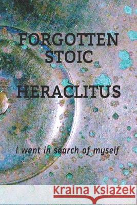 Forgotten Stoic Heraclitus: I went in search of myself... Michael S. Pratt 9781092317160 Independently Published - książka