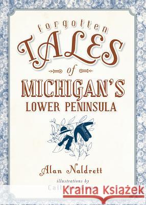 Forgotten Tales of Michigan's Lower Peninsula Alan Naldrett 9781626196582 History Press - książka