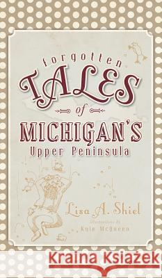 Forgotten Tales of Michigan's Upper Peninsula Lisa A. Shiel Kyle McQueen 9781540224033 History Press Library Editions - książka