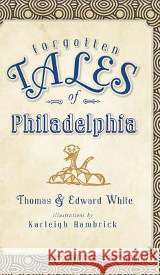 Forgotten Tales of Philadelphia Thomas White Edward White Karleigh Hambrick 9781540224651 History Press Library Editions - książka