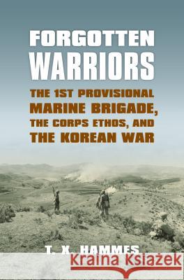 Forgotten Warriors: The 1st Provisional Marine Brigade, the Corps Ethos, and the Korean War T. X. Hammes 9780700617326 University Press of Kansas - książka