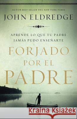 Forjado Por El Padre: Aprende Lo Que Tu Padre Jamás Pudo Enseñarte Eldredge, John 9781418599430 Grupo Nelson - książka