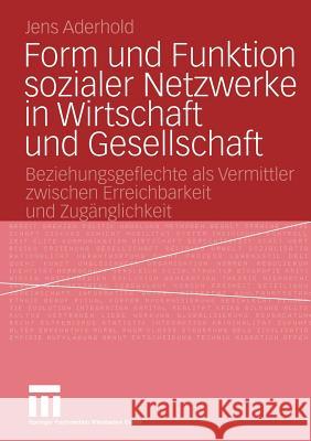 Form Und Funktion Sozialer Netzwerke in Wirtschaft Und Gesellschaft: Beziehungsgeflechte ALS Vermittler Zwischen Erreichbarkeit Und Zugänglichkeit Aderhold, Jens 9783531143675 VS Verlag - książka