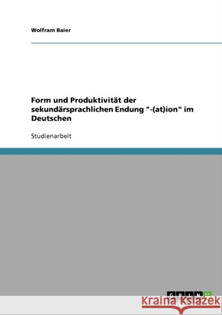 Form und Produktivität der sekundärsprachlichen Endung -(at)ion im Deutschen Baier, Wolfram 9783638676458 Grin Verlag - książka