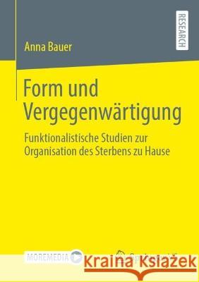 Form und Vergegenwärtigung: Funktionalistische Studien zur Organisation des Sterbens zu Hause Anna Bauer 9783658406776 Springer vs - książka