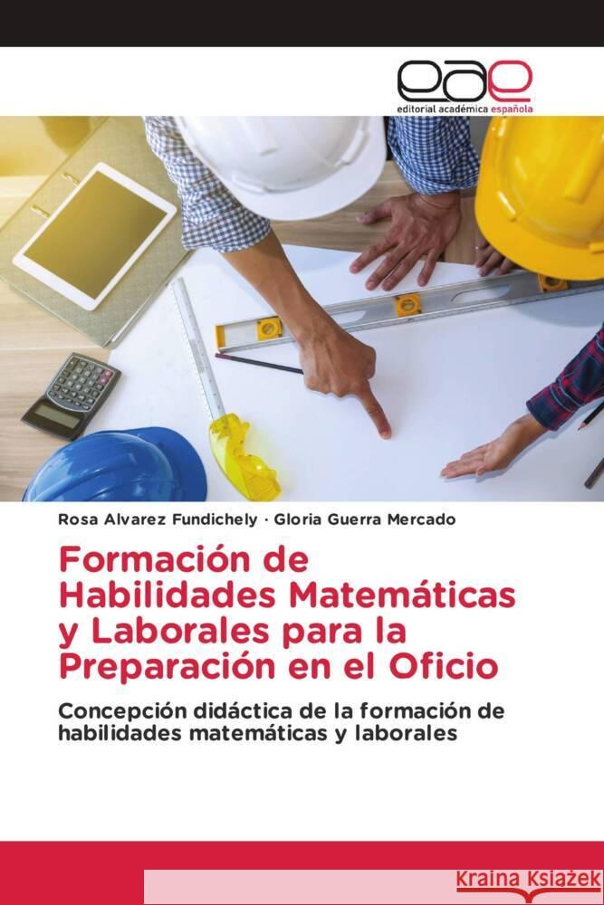 Formación de Habilidades Matemáticas y Laborales para la Preparación en el Oficio Alvarez Fundichely, Rosa, Guerra Mercado, Gloria 9786203871883 Editorial Académica Española - książka