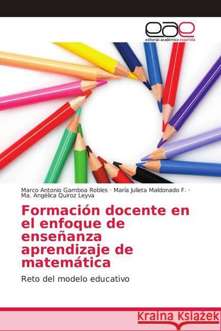 Formación docente en el enfoque de enseñanza aprendizaje de matemática : Reto del modelo educativo Gamboa Robles, Marco Antonio; Maldonado F., María Julieta; Quiroz Leyva, Ma. Angélica 9786139402038 Editorial Académica Española - książka