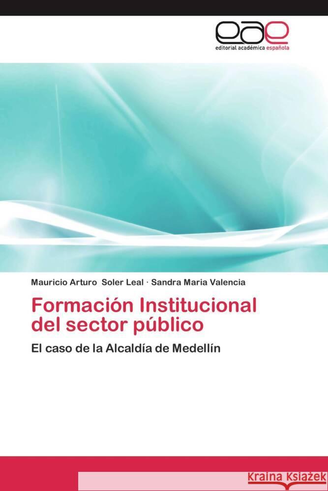 Formación Institucional del sector público : El caso de la Alcaldía de Medellín Soler Leal, Mauricio Arturo; Valencia, Sandra Maria 9783659046599 Editorial Académica Española - książka