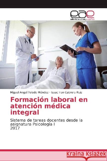 Formación laboral en atención médica integral : Sistema de tareas docentes desde la asignatura Psicología I 2017 Toledo Méndez, Miguel Angel; Cabrera Ruiz, Isaac Iran 9783330096660 Editorial Académica Española - książka