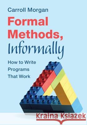 Formal Methods, Informally: How to Write Programs That Work Carroll (University of New South Wales, Sydney) Morgan 9781009421027 Cambridge University Press - książka