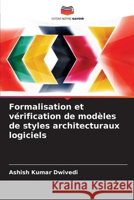 Formalisation et vérification de modèles de styles architecturaux logiciels Dwivedi, Ashish Kumar 9786202433679 Editions Notre Savoir - książka