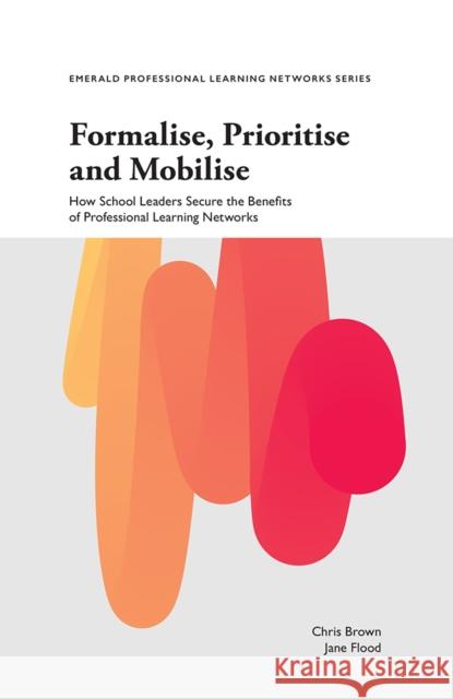 Formalise, Prioritise and Mobilise: How School Leaders Secure the Benefits of Professional Learning Networks Chris Brown Jane Flood 9781787697782 Emerald Publishing Limited - książka
