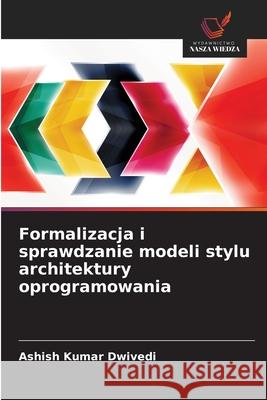 Formalizacja i sprawdzanie modeli stylu architektury oprogramowania Dwivedi, Ashish Kumar 9786202438780 Wydawnictwo Nasza Wiedza - książka