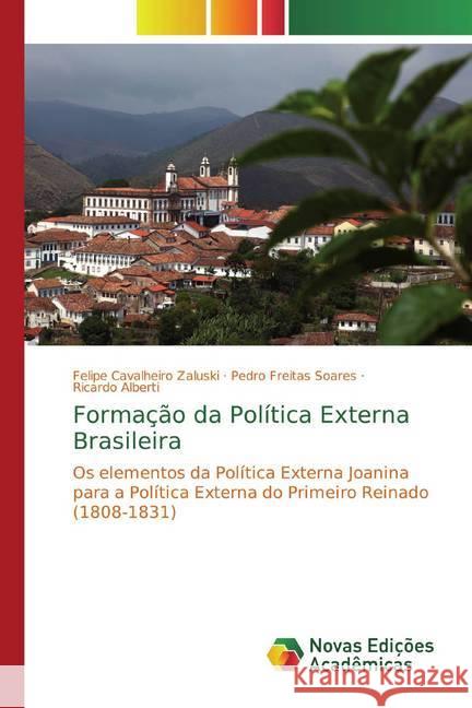 Formação da Política Externa Brasileira : Os elementos da Política Externa Joanina para a Política Externa do Primeiro Reinado (1808-1831) Cavalheiro Zaluski, Felipe; Soares, Pedro Freitas; Alberti, Ricardo 9786139606900 Novas Edicioes Academicas - książka