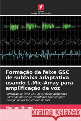 Formação de feixe GSC de subfaixa adaptativa usando L.Mic-Array para amplificação de voz Ahmed, Mamun 9786209261428 Edições Nosso Conhecimento - książka
